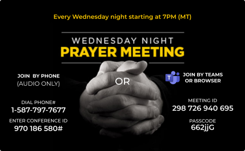 You can join the Wednesday Night Prayer Meeting each Wednesday at 7:00PM using the above Meeting information.